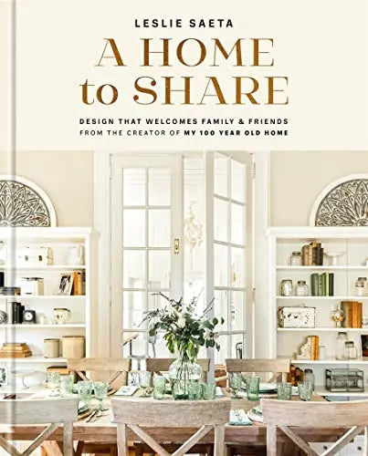 A Home to Share: Designs that Welcome Family and Friends, From the Creator of My 100 Year Old Home