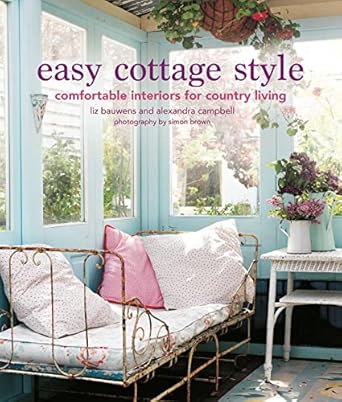 Easy Cottage Style: Comfortable Interiors For Country Living