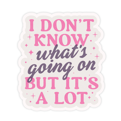 I Don't Know What's Going On But It's A Lot Sticker