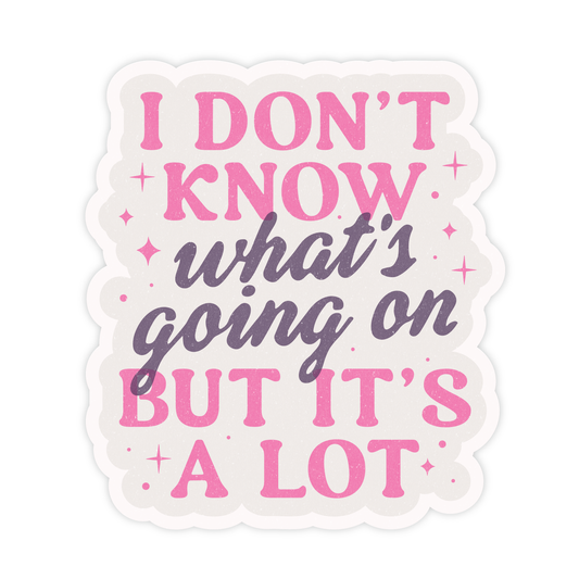 I Don't Know What's Going On But It's A Lot Sticker